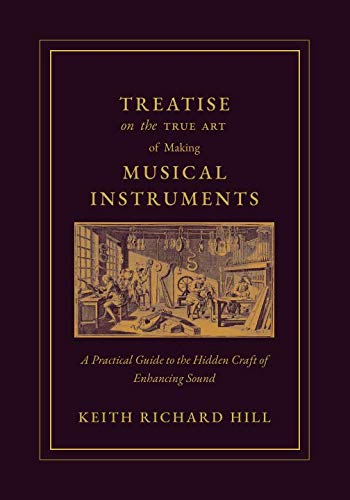 Treatise on the True Art of Making Musical Instruments: A Practical Guide to the Hidden Craft of Enhancing Sound Arts & Music