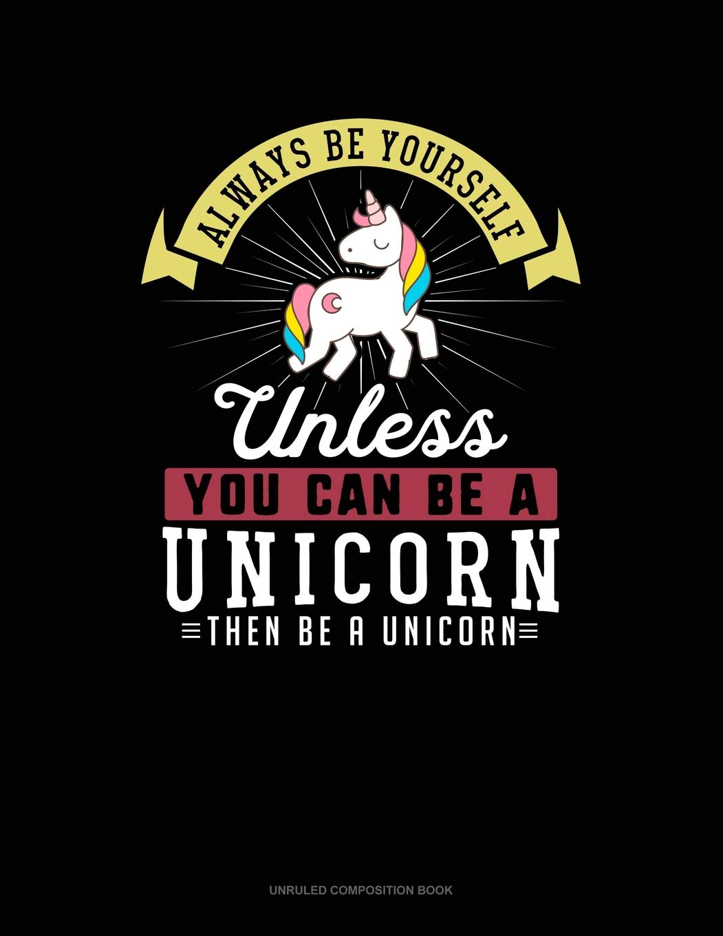 Always Be Yourself Unless You Can Be A Unicorn Then Be A Unicorn: Unruled Composition Book Contemporary literature