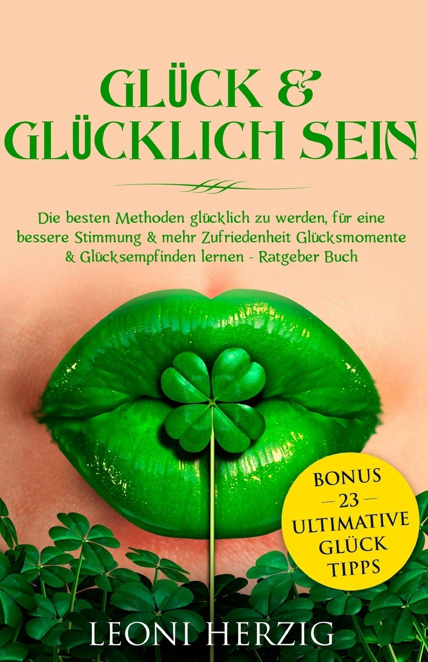 Glück & glücklich sein: Die besten Methoden glücklich zu werden, für eine bessere Stimmung & mehr Zufriedenheit Glücksmomente & Glücksempfinden lernen ... Tipps (Persönlichkeitsentwicklung, Band 9) Lifestyle