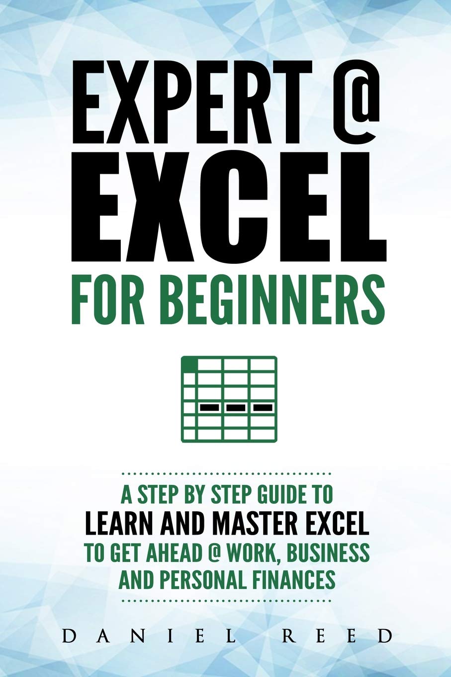Expert @ Excel: For Beginners: A Step by Step Guide to Learn and Master Excel To Get Ahead @ Work, Business and Personal Finances Computer Science