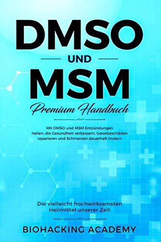 DMSO und MSM – Premium Handbuch: Die vielleicht hochwirksamsten Heilmittel unserer Zeit. Mit DMSO und MSM Entzündungen heilen, die Gesundheit verbessern, Gewebeschäden reparieren und Schmerzen lindern Business, Finance & Career