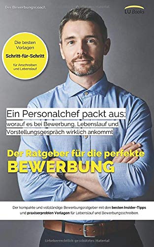 Ein Personalchef packt aus: worauf es bei Bewerbung, Lebenslauf und Vorstellungsgespräch wirklich ankommt: Der vollständige Bewerbungsratgeber mit den besten Vorlagen für die perfekte Bewerbung Business, Finance & Career