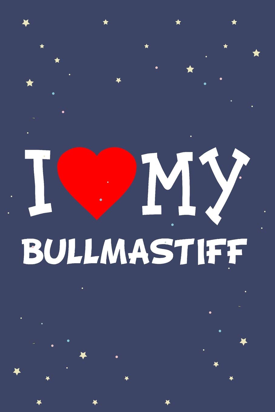I Love My Bullmastiff Dog Breed Journal Notebook: Blank Lined Ruled For Writing 6x9 110 Pages Essays & Short Stories