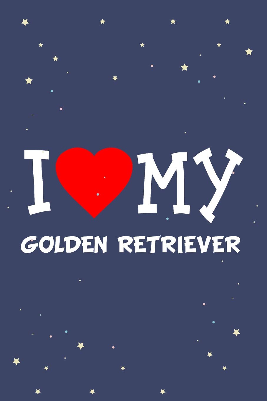 I Love My Golden Retriever Dog Breed Journal Notebook: Blank Lined Ruled For Writing 6x9 110 Pages Essays & Short Stories