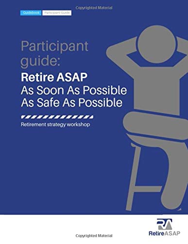Participant Guide: Retire ASAP: As Safe As Possible, As Soon As Possible Business, Finance & Career