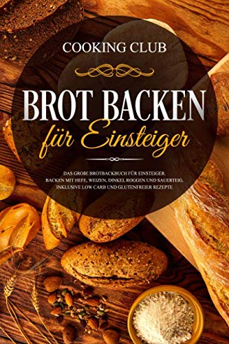 Brot backen für Einsteiger: Das große Brotbackbuch für Einsteiger. Backen mit Hefe, Weizen, Dinkel Roggen und Sauerteig. Inklusive Low Carb und glutenfreier Rezepte. Leisure, Home & Garden
