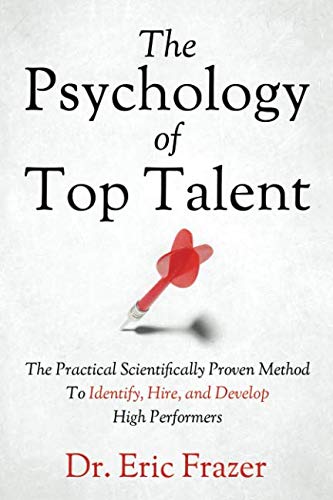 The Psychology Of Top Talent: The Practical Scientifically Proven Method to Identify, Hire, and Develop High Performers Business, Finance & Career
