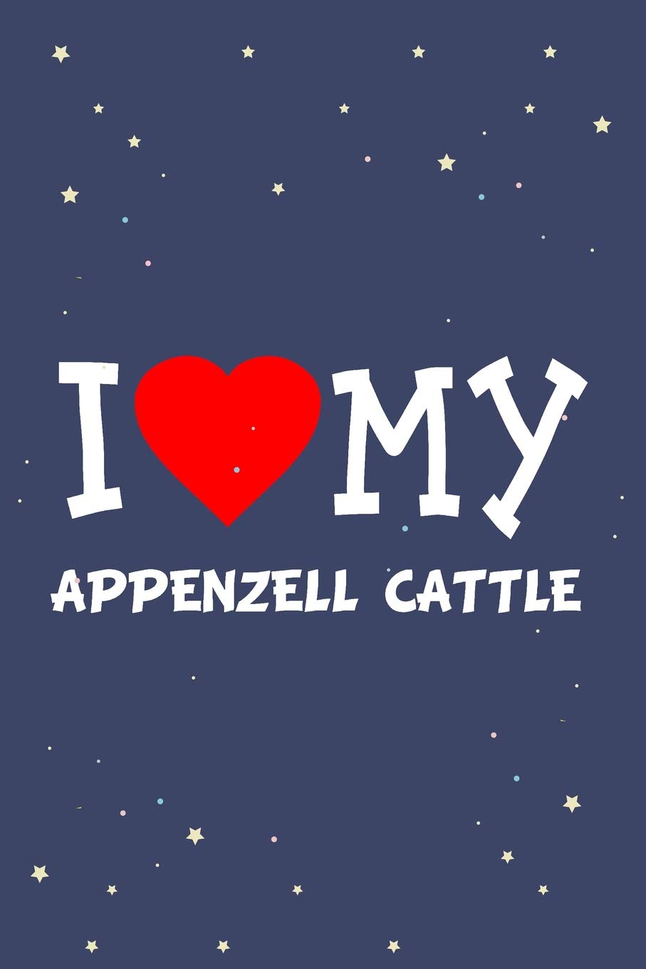 I Love My Appenzell Cattle Dog Breed Journal Notebook: Blank Lined Ruled For Writing 6x9 110 Pages Essays & Short Stories