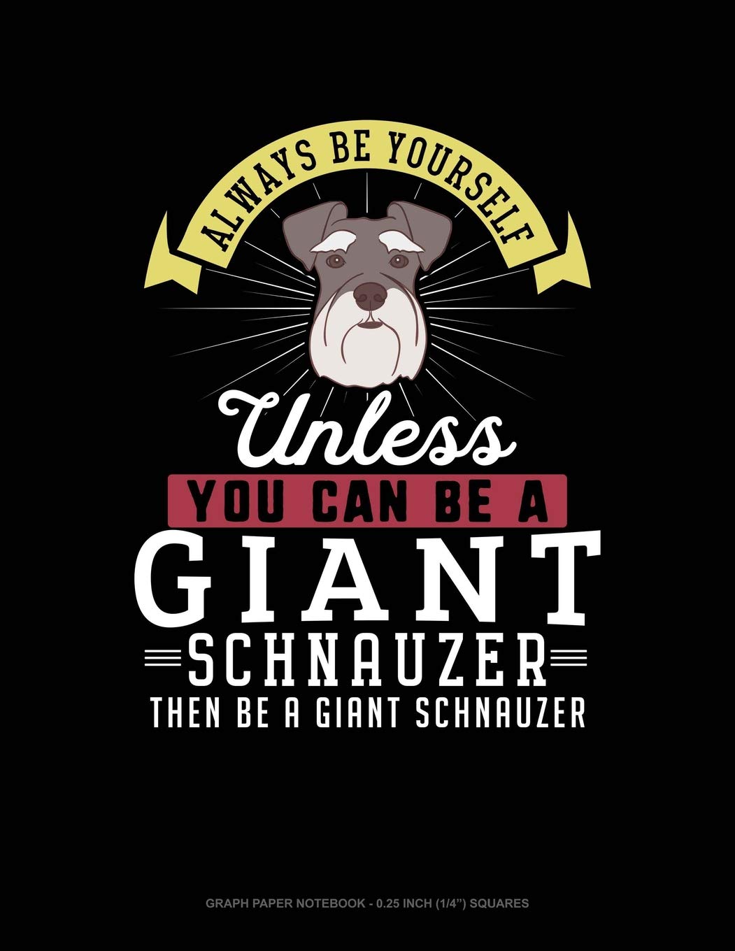 Always Be Yourself Unless You Can Be A Giant Schnauzer Then Be A Giant Schnauzer: Graph Paper Notebook - 0.25 Inch (1/4") Squares Contemporary literature