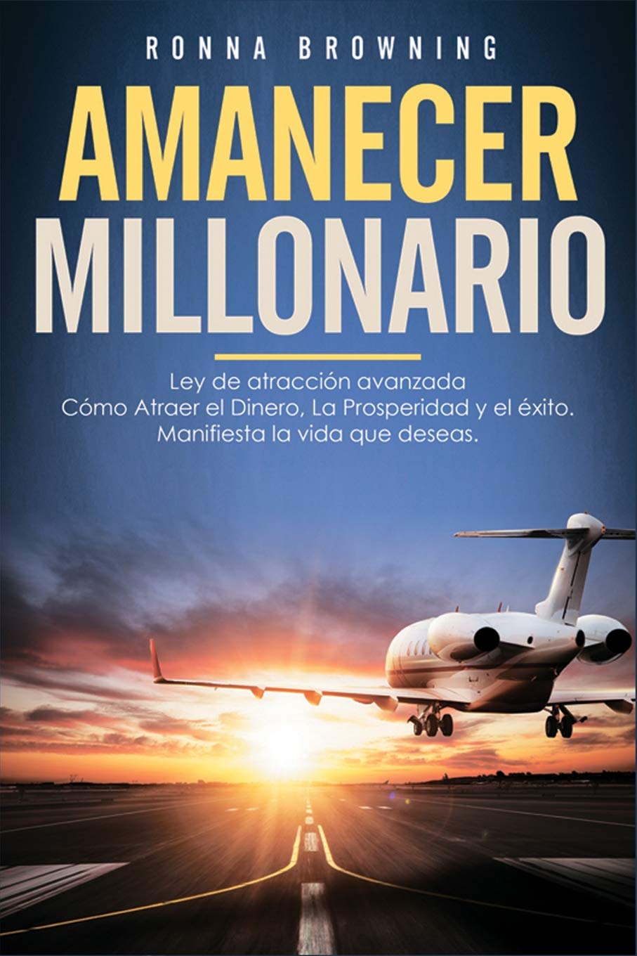 Amanecer Millonario. Ley De Atracción Avanzada: Cómo Atraer el Dinero, la Prosperidad y el Éxito. Manifiesta la vida que deseas. Una guía paso a paso. book