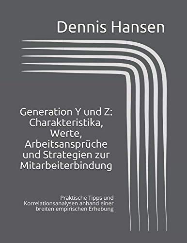 Generation Y und Z: Charakteristika, Werte, Arbeitsansprüche und Strategien zur Mitarbeiterbindung: Praktische Tipps und Korrelationsanalysen anhand einer breiten empirischen Erhebung Business, Finance & Career
