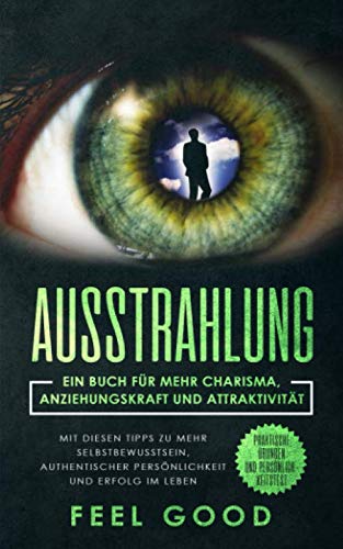 Ausstrahlung: Ein Buch für mehr Charisma, Anziehungskraft und Attraktivität - Mit diesen Tipps zu mehr Selbstbewusstsein, authentischer Persönlichkeit ... Praktische Übungen und Persönlichkeitstest Business, Finance & Career