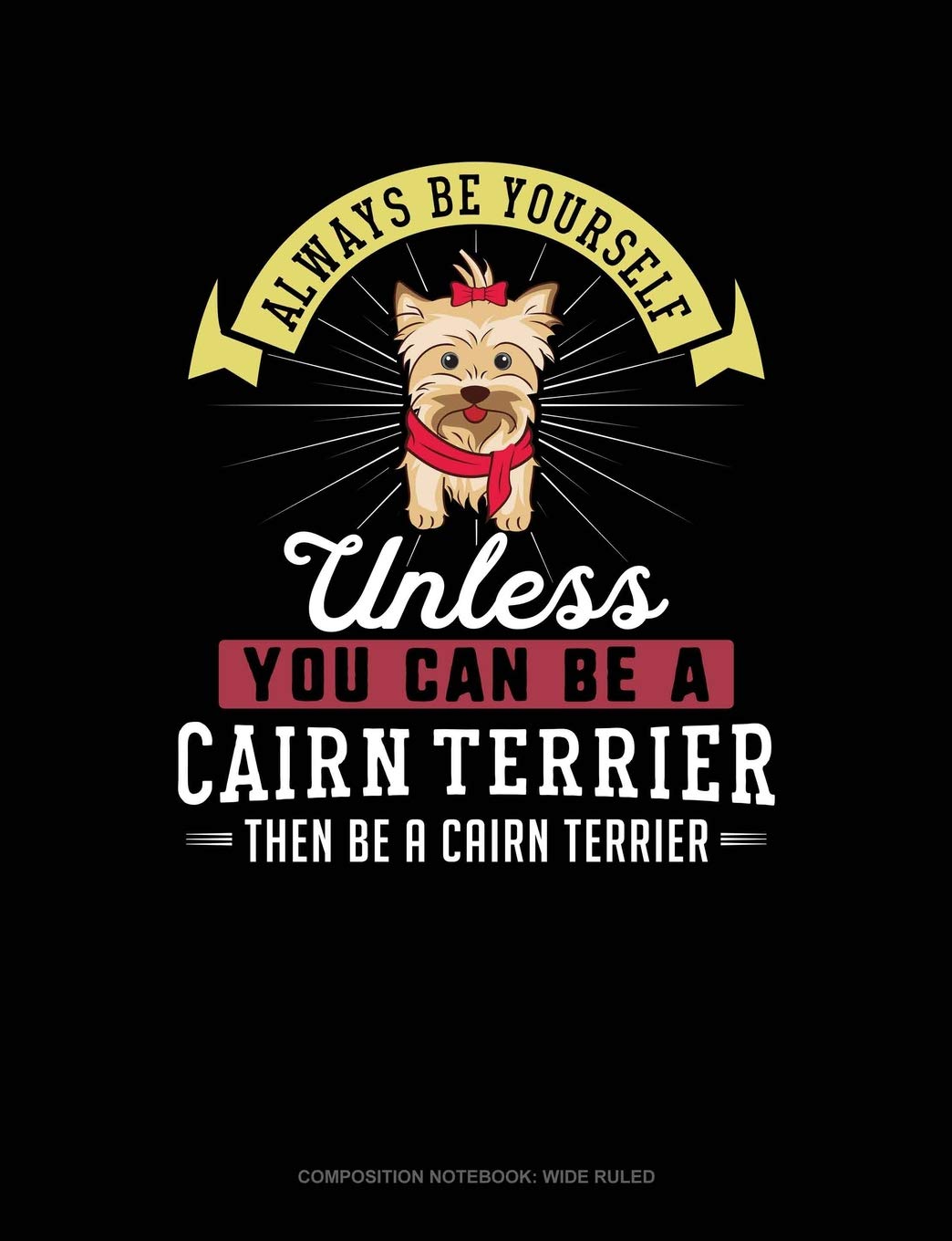 Always Be Yourself Unless You Can Be A Cairn Terrier Then Be A Cairn Terrier: Composition Notebook: Wide Ruled Contemporary literature