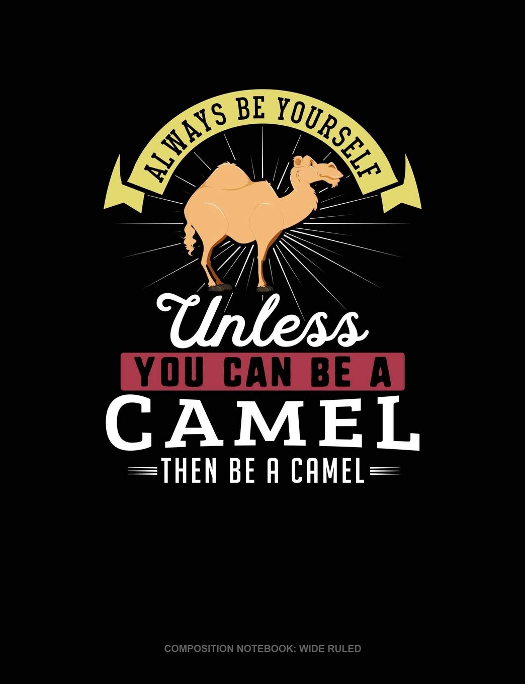 Always Be Yourself Unless You Can Be A Camel Then Be A Camel: Composition Notebook: Wide Ruled Contemporary literature