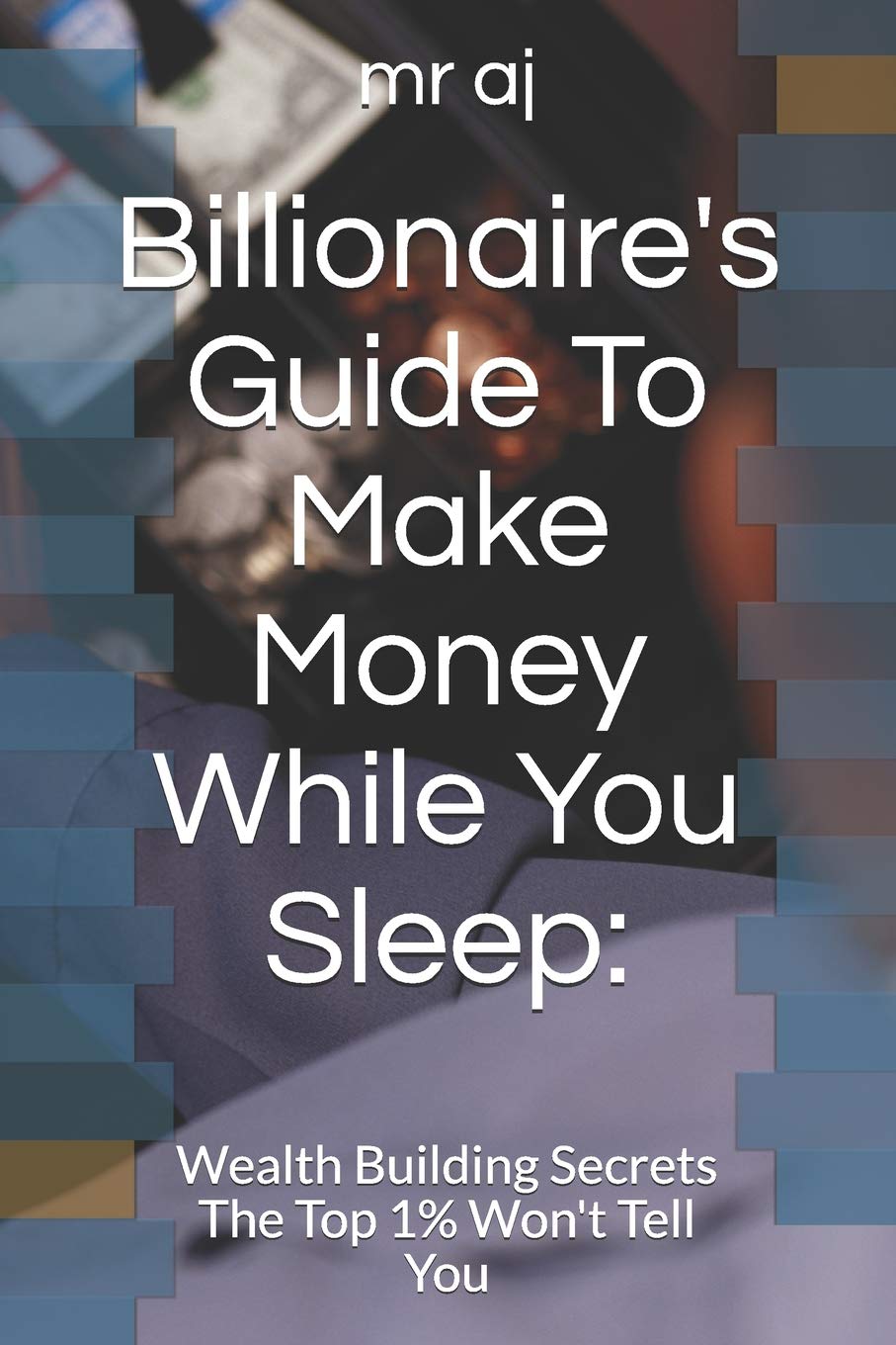 Billionaire's Guide To Make Money While You Sleep:: Wealth Building Secrets The Top 1% Won't Tell You Business, Finance & Career
