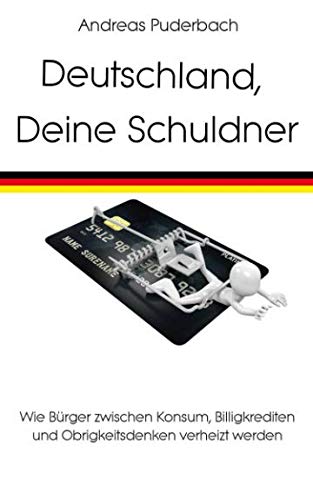 Deutschland, Deine Schuldner: Wie Bürger zwischen Konsum, Billigkrediten und Obrigkeitsdenken verheizt werden Law