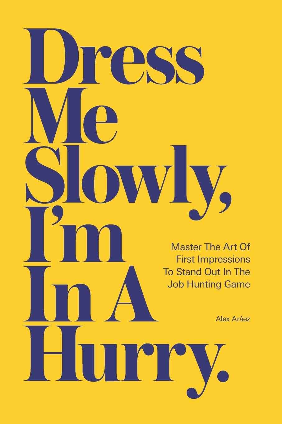 Dress Me Slowly, I'm in a Hurry.: A Counter-Intuitive Approach to Getting a Better Job. Business, Finance & Career