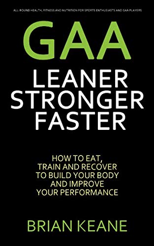 GAA - LEANER, STRONGER, FASTER: How To Eat, Train And Recover To Build Your Body And Improve Your Performance book
