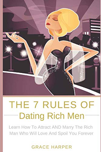 The 7 Rules of Dating Rich Men: Learn How to Attract AND Marry The Rich Man Who Will Love And Spoil You Forever Partnership & Love