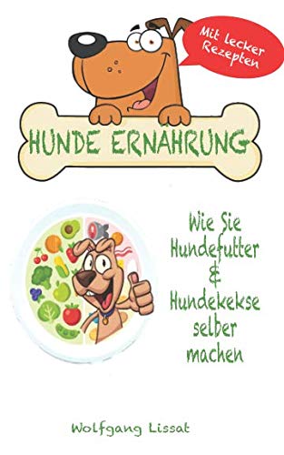 Hunde Ernährung - Wie Sie Hundefutter & Hundekekse selber machen: Mit mehr als 40 Rezepte um Ihren Hund zu verwöhnen. Pets