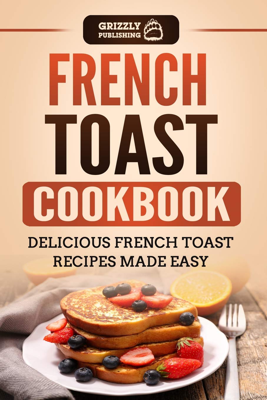 French Toast Cookbook: Delicious French Toast Recipes Made Easy Leisure, Home & Garden