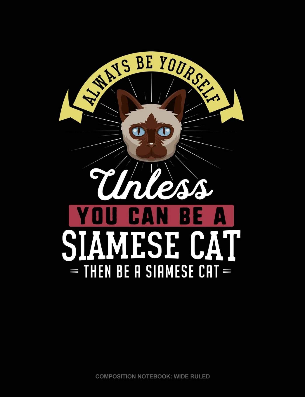 Always Be Yourself Unless You Can Be A Siamese Cat Then Be A Siamese Cat: Composition Notebook: Wide Ruled Contemporary literature