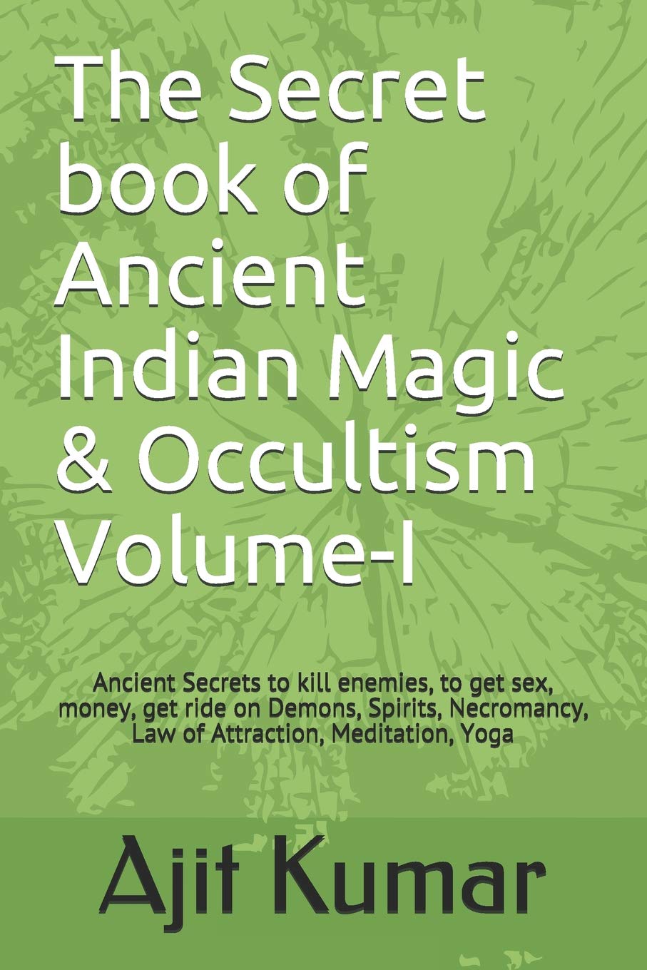 The Secret book of Ancient Indian Magic & Occultism Volume-I: Ancient Secrets to kill enemies, to get sex, money, get ride on Demons, Spirits, Necromancy, Law of Attraction, Meditation, Yoga Eroticism