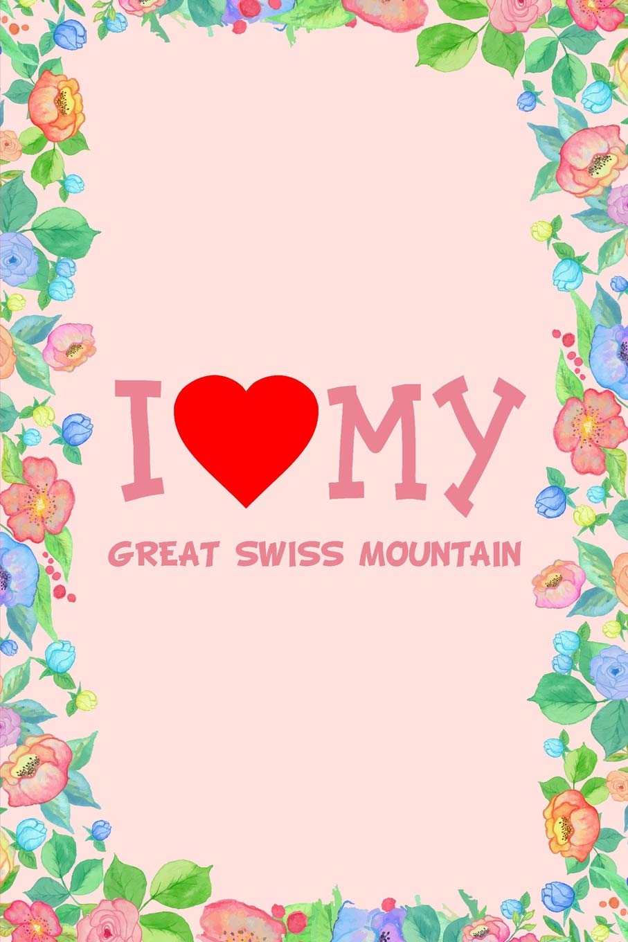 I Love My Great Swiss Mountain Dog Breed Journal Notebook: Blank Lined Ruled For Writing 6x9 110 Pages Essays & Short Stories