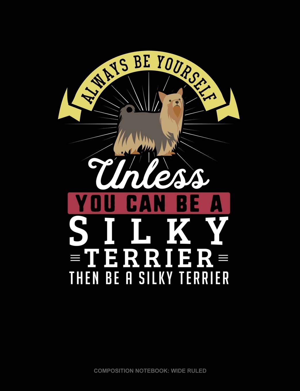 Always Be Yourself Unless You Can Be A Silky Terrier Then Be A Silky Terrier: Composition Notebook: Wide Ruled Contemporary literature