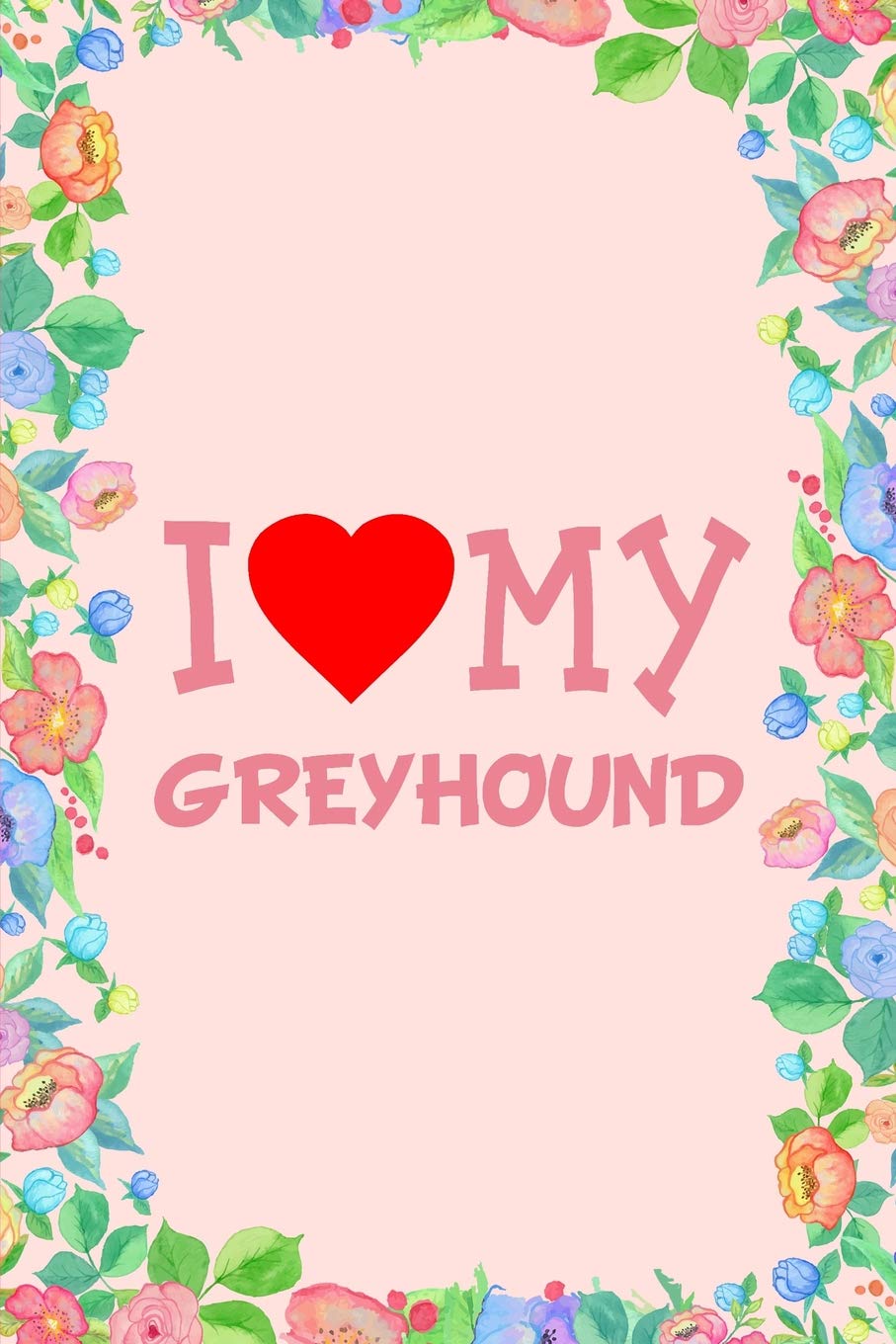 I Love My Greyhound Dog Breed Journal Notebook: Blank Lined Ruled For Writing 6x9 110 Pages Essays & Short Stories
