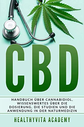 CBD: Handbuch über Cannabidiol, wissenswertes über die Dosierung, die Studien und die Anwendung in der Naturmedizin Medicine