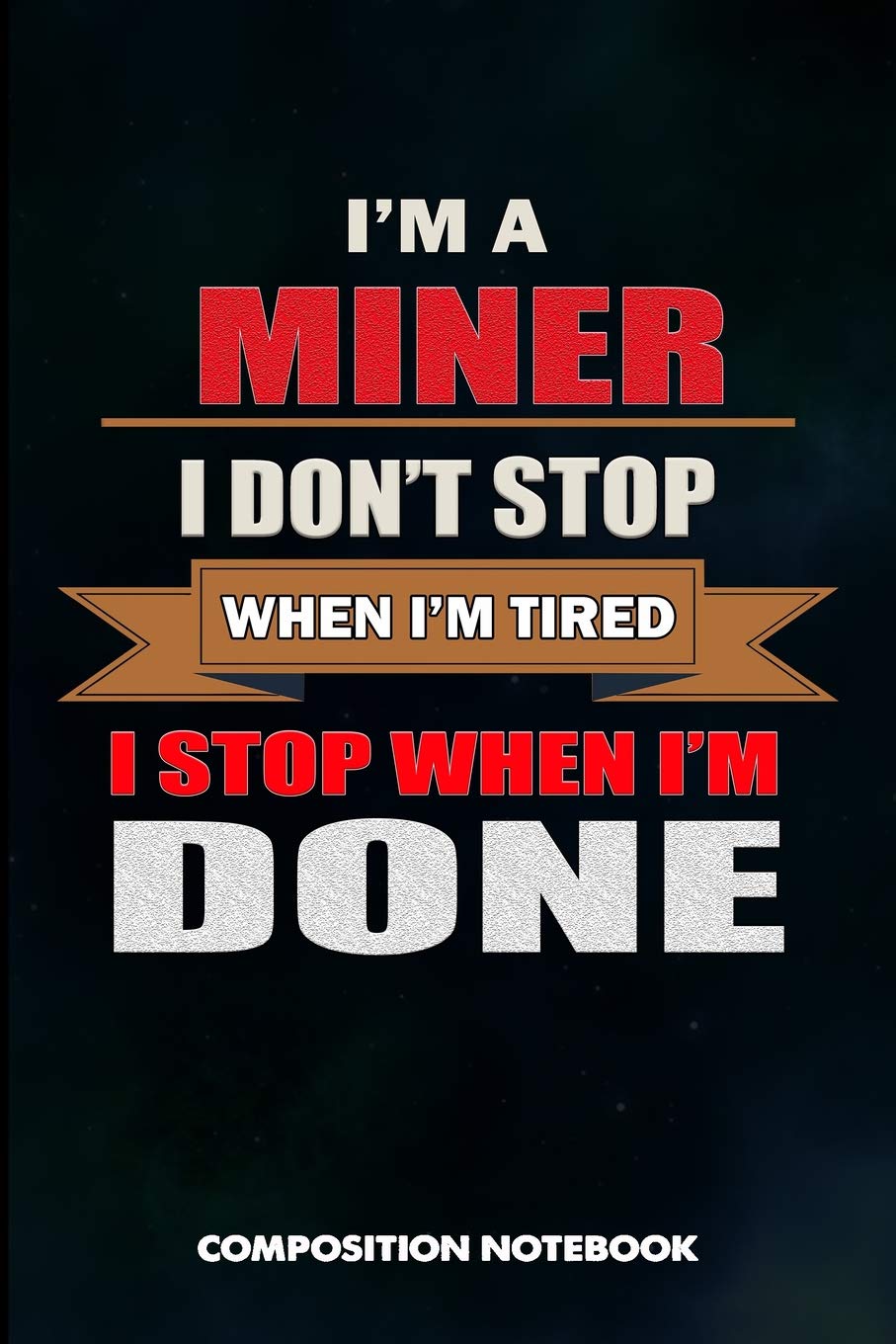 I am a Miner I don't stop when I am tired I stop when I am Done: Composition Notebook, Birthday Journal for Crypto, Gold Coal Mining Professionals to write on Learning & Reference