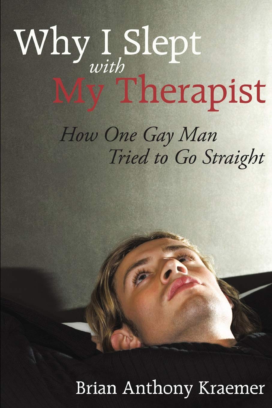 Why I Slept With My Therapist: How One Gay Man Tried to Go Straight book