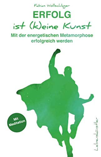 Erfolg ist (k)eine Kunst: Mit der energetischen Metamorphose erfolgreich werden Business, Finance & Career