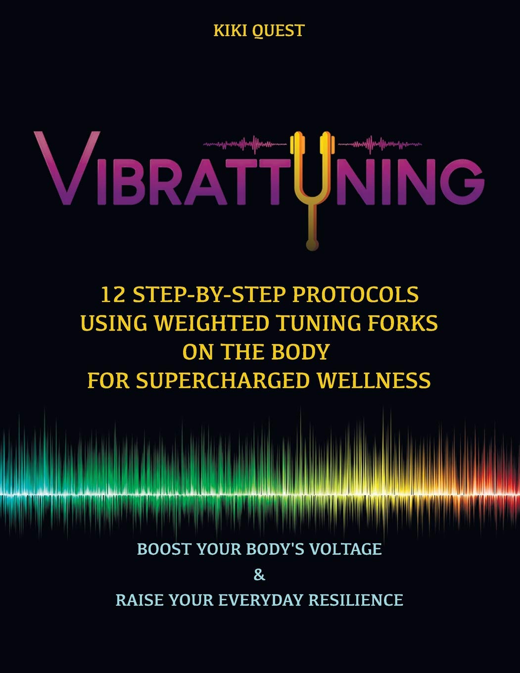 Vibrattuning: Boost your Body's Voltage & Raise Your Everyday Resilience: 12 Step-by-Step Protocols Using Weighted Tuning Forks on the Body for SuperCharged Wellness Health, Nutrition & Fitness