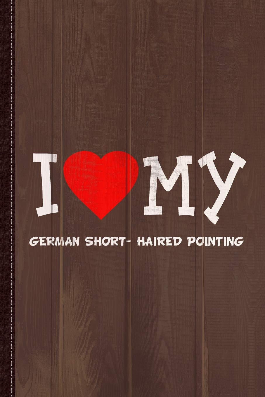 I Love My German Short- Haired Pointing Dog Breed Journal Notebook: Blank Lined Ruled For Writing 6x9 110 Pages Essays & Short Stories