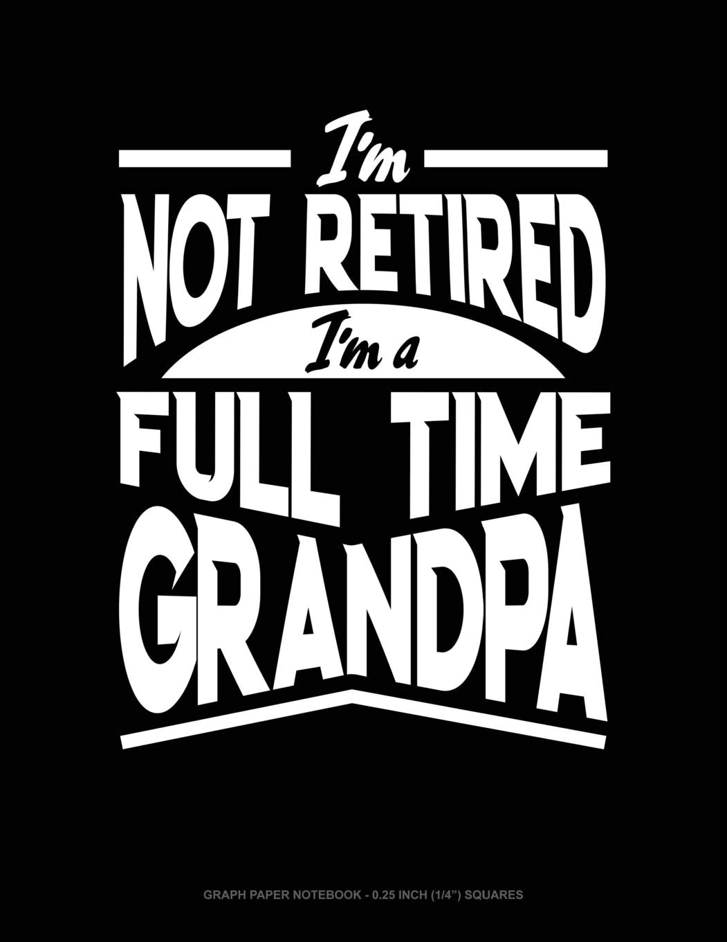I'm Not Retired I'm a Full Time Grandpa: Graph Paper Notebook - 0.25 Inch (1/4") Squares Contemporary literature