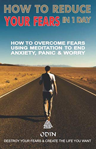 How To Reduce Your Fears In 1 Day: How To Overcome Fears Using Meditation To Stop Anxiety, Panic And Worry (Destroy Your Fears And Create The Life You Want, Free Bonuses) Lifestyle