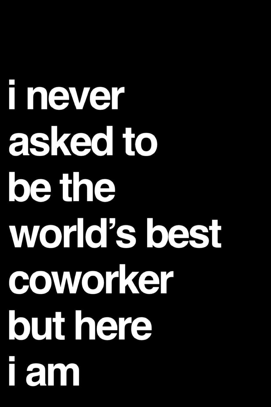 I Never Asked To Be The World's Best Coworker But Here I Am: 110-Page Blank Lined Journal Coworker Gag Gift book
