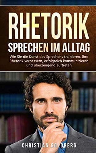 RHETORIK - Sprechen im Alltag: Wie Sie die Kunst des Sprechens trainieren, Ihre Rhetorik verbessern, erfolgreich kommunizieren und überzeugend auftreten. (Erfolgreich werden, Band 1) Media & Communication