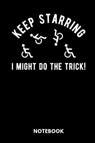 Keep Starring I Might Do The Trick! Notebook: Notebook for handicap people with humor in a wheelchair. Humour & Satire