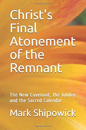 Christ's Final Atonement of the Remnant: The New Covenant, the Jubilee and the Sacred Calendar Religion & Esotericism