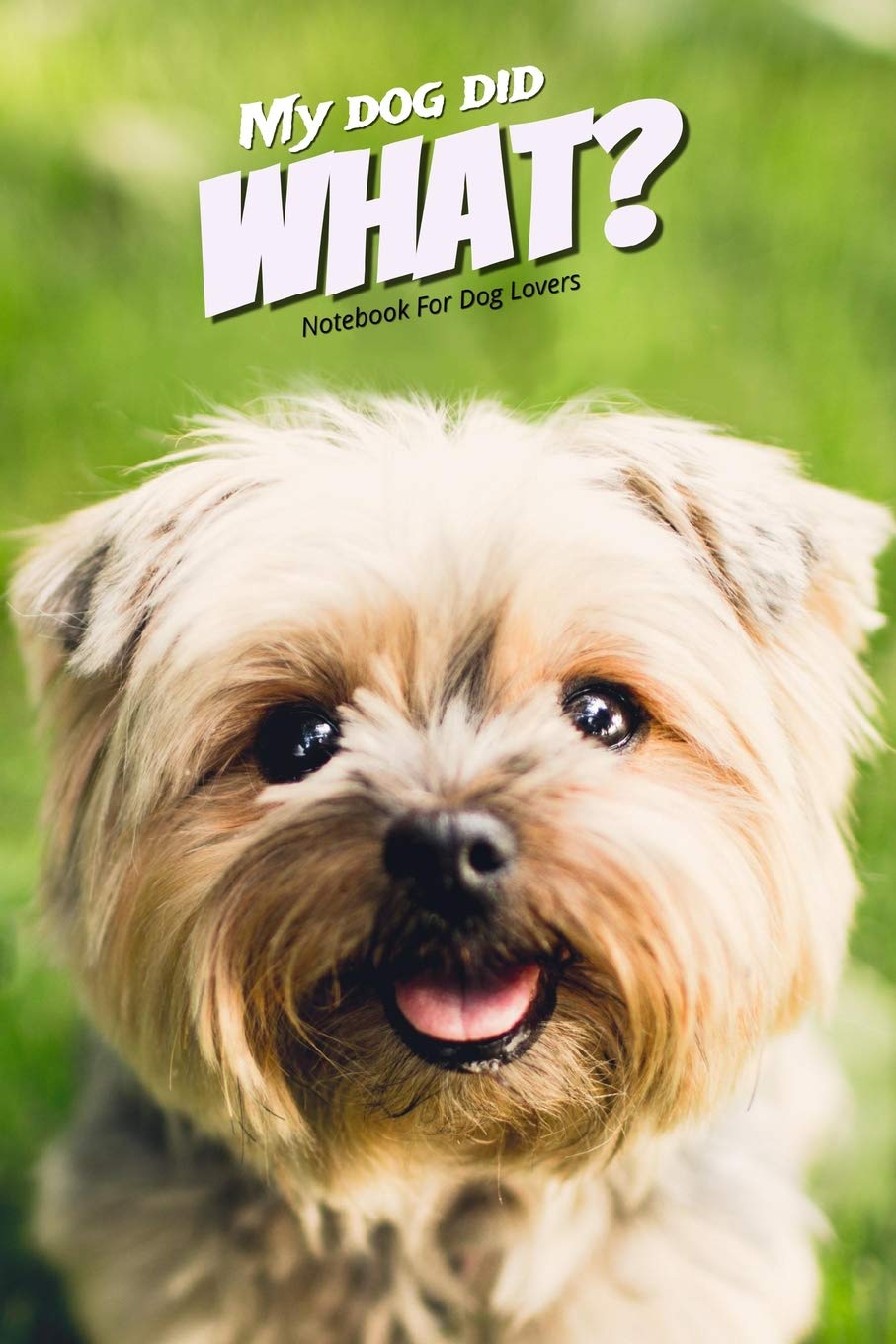 My Dog Did What? Notebook For Dog Lovers: Dog Journal: Practical Gift Idea For Dog Lovers Pets