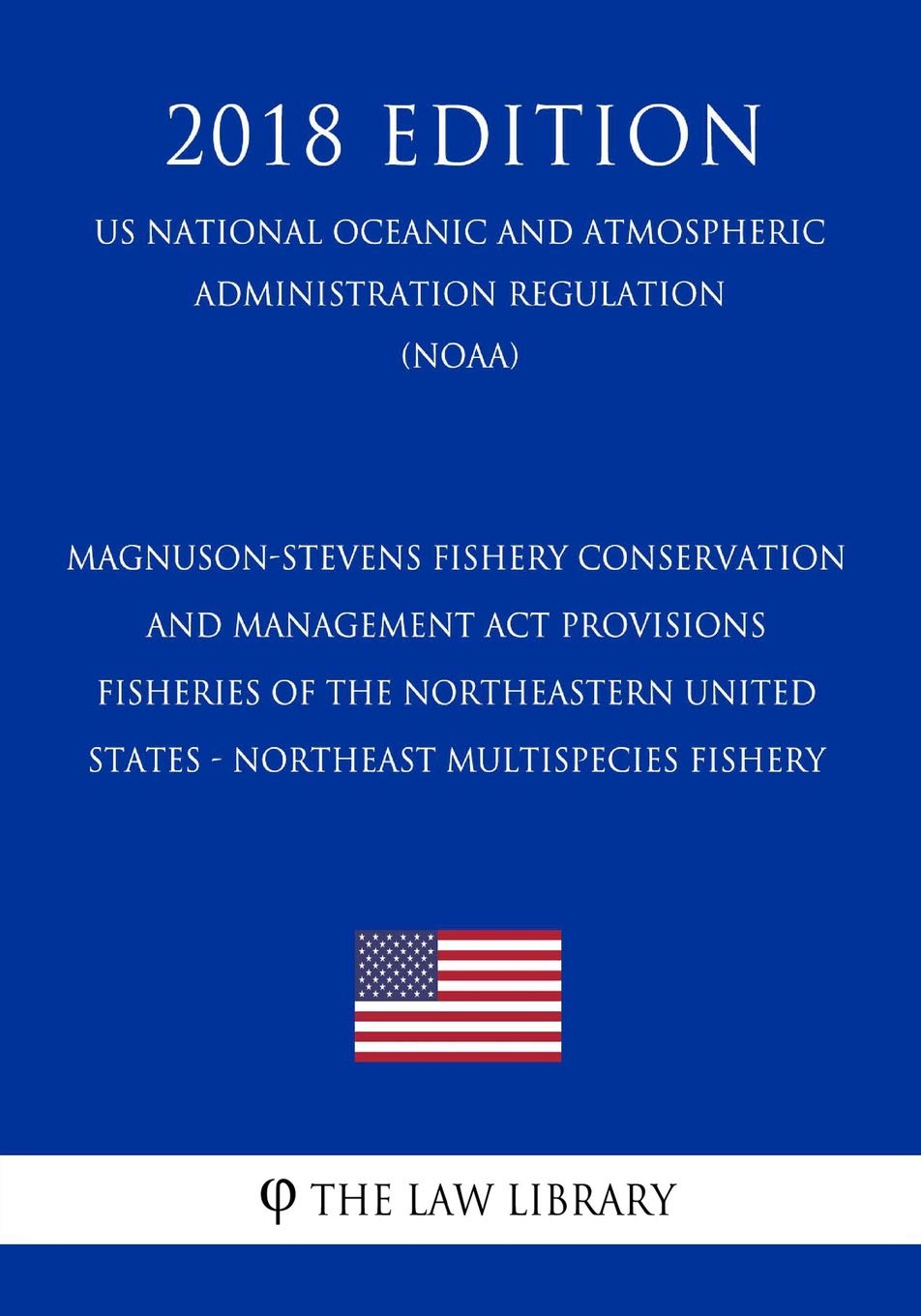 Magnuson-Stevens Fishery Conservation and Management Act Provisions - Fisheries of the Northeastern United States - Northeast Multispecies Fishery (US ... Regulation) (NOAA) (2018 Edition) Law