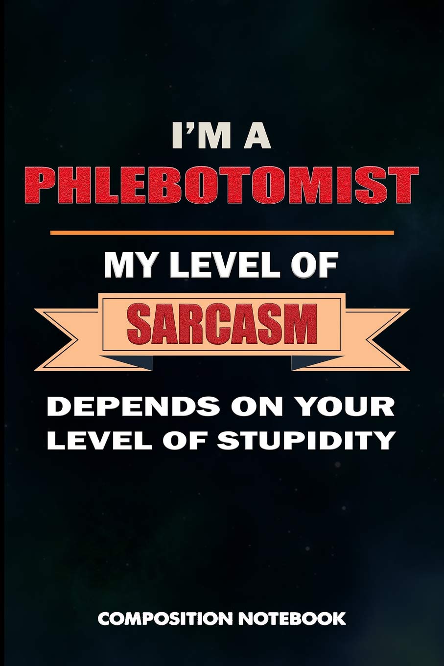 I am a Phlebotomist My Level of Sarcasm Depends on Your Level of Stupidity: Composition Notebook, Birthday Journal for Venipuncture, Phlebotomy Injection Professionals to write on Medicine