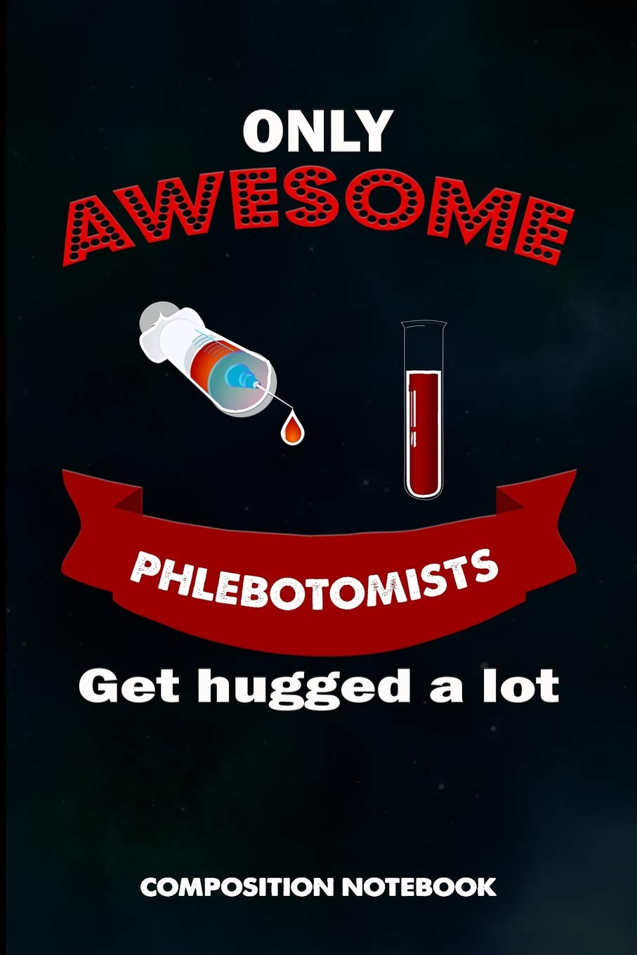 Only Awesome Phlebotomists get hugged a lot: Composition Notebook, Birthday Journal for Venipuncture, Phlebotomy Injection Professionals to write on Medicine