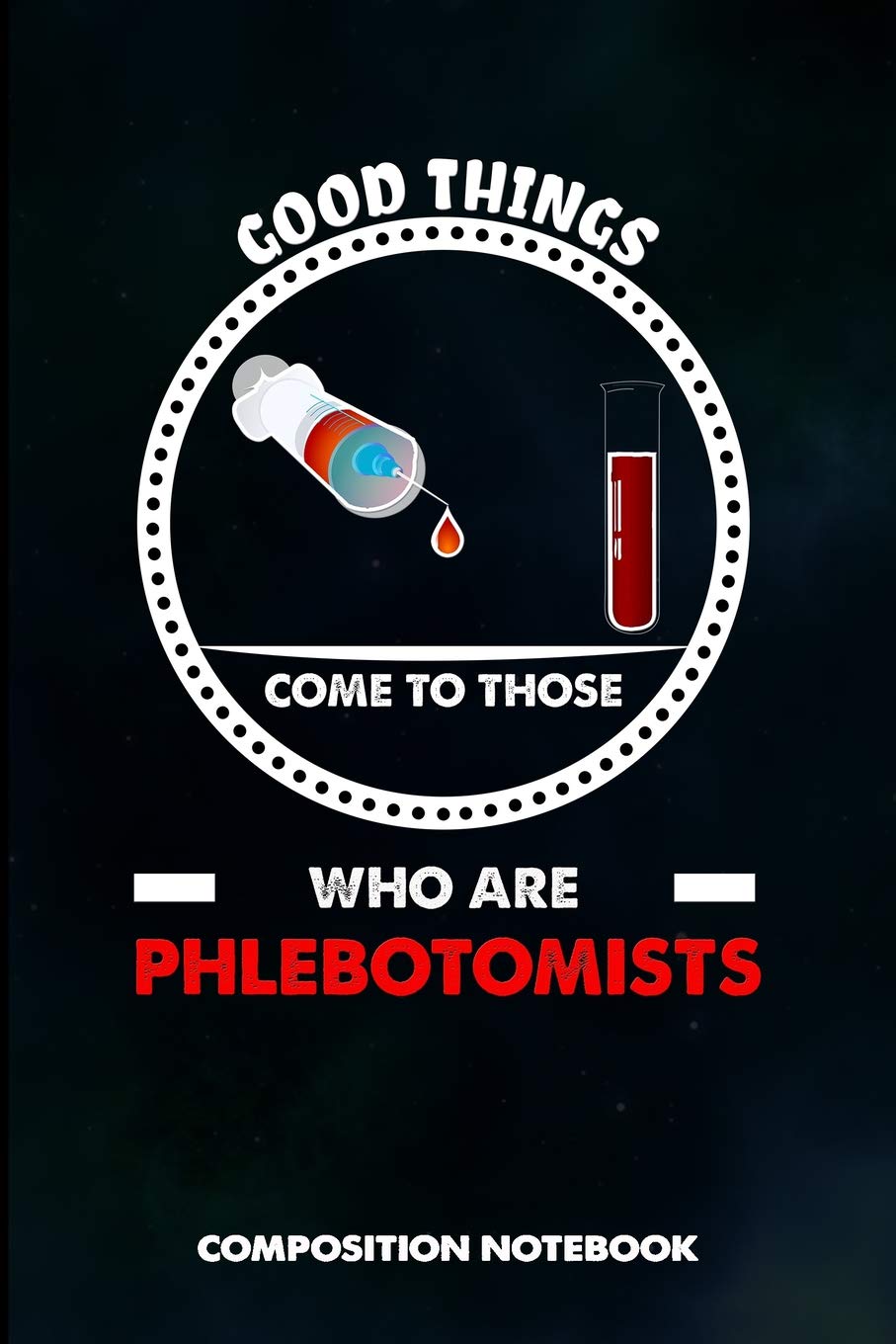 Good Things Come to Those who Are Phlebotomists: Composition Notebook, Birthday Journal for Venipuncture, Phlebotomy Injection Professionals to write on Medicine