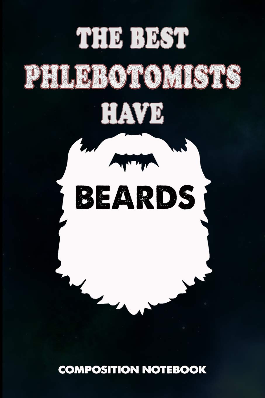 The Best Phlebotomists have Beards: Composition Notebook, Men Birthday Journal for Venipuncture, Phlebotomy Injection Professionals to write on Medicine