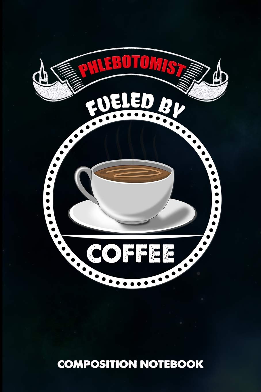 Phlebotomist Fueled by Coffee: Composition Notebook, Funny Sarcastic Birthday Journal for Venipuncture, Phlebotomy Injection Professionals to write on Medicine