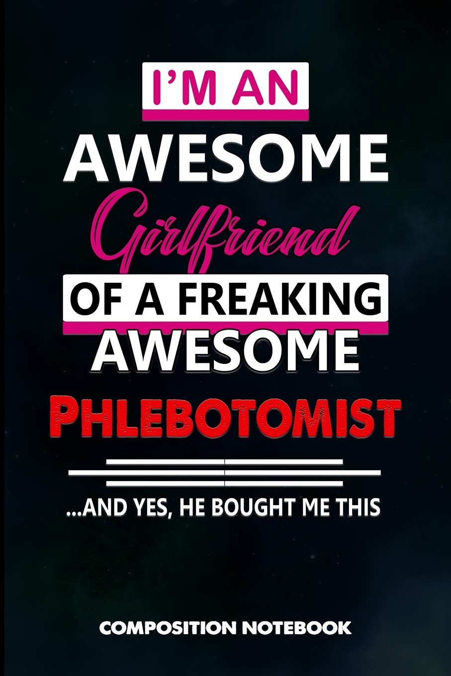 I am an Awesome Girlfriend of a freaking Awesome Phlebotomist and Yes he bought me this: Composition Notebook, Birthday Journal for Venipuncture, Phlebotomy Injection Professionals to write on Medicine